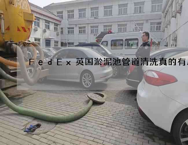 FedEx英国淤泥池管道清洗真的有用吗