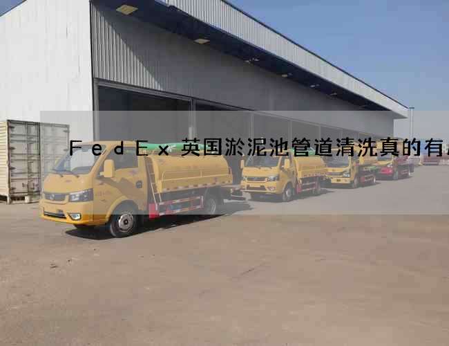 FedEx英国淤泥池管道清洗真的有用吗