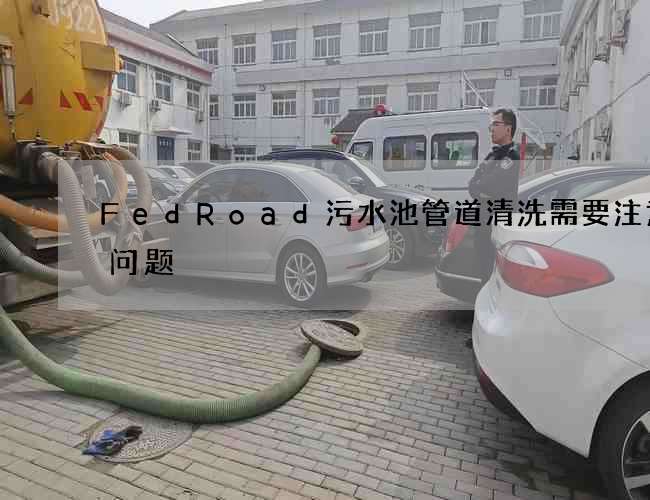 FedRoad污水池管道清洗需要注意的问题