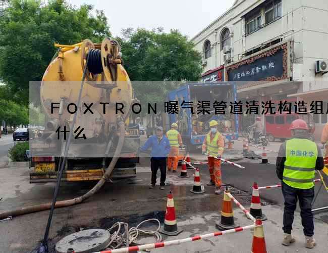 FOXTRON曝气渠管道清洗构造组成是什么