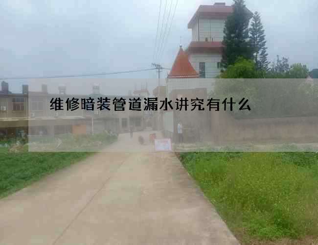 维修暗装管道漏水讲究有什么?