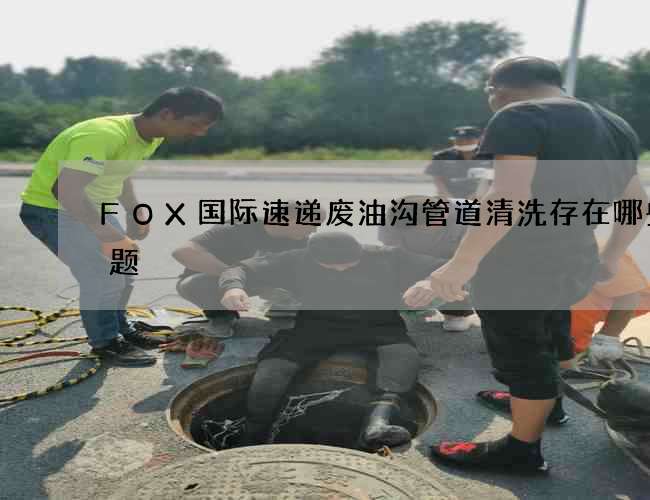 FOX国际速递废油沟管道清洗存在哪些问题