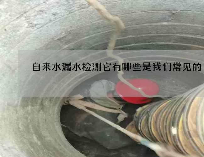 自来水漏水检测它有哪些是我们常见的