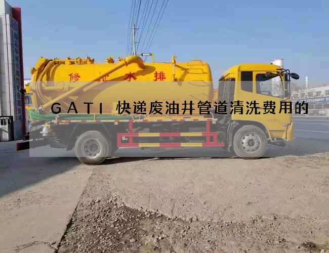 GATI快递废油井管道清洗费用的