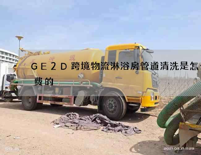 GE2D跨境物流淋浴房管道清洗是怎么收费的?
