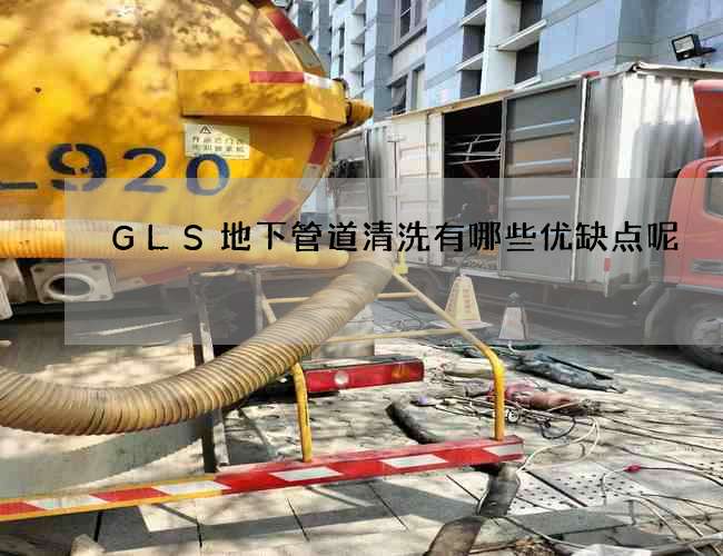 GLS地下管道清洗有哪些优缺点呢