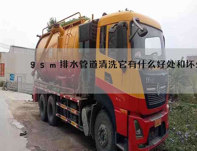 gsm排水管道清洗它有什么好处和坏处