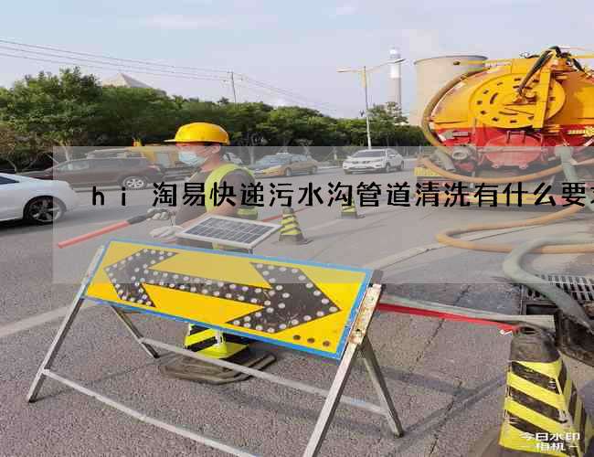 hi淘易快递污水沟管道清洗有什么要求