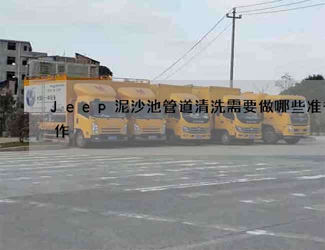 Jeep泥沙池管道清洗需要做哪些准备工作?