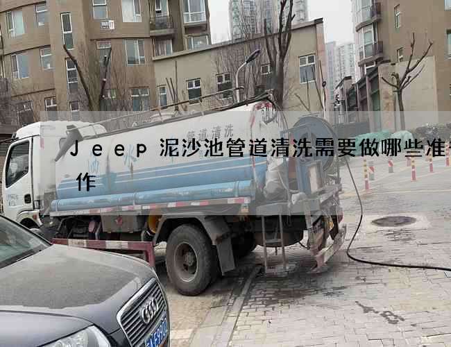 Jeep泥沙池管道清洗需要做哪些准备工作?