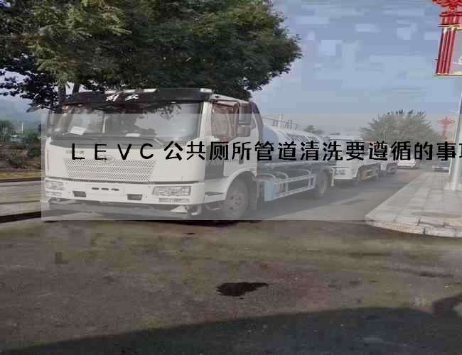 LEVC公共厕所管道清洗要遵循的事项