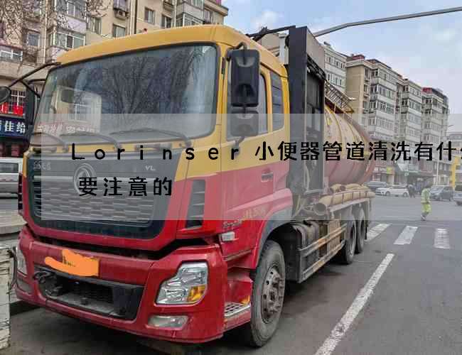 Lorinser小便器管道清洗有什么需要注意的?