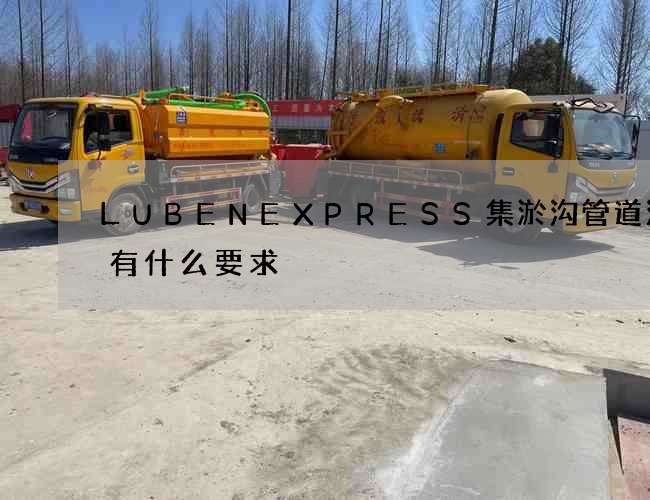 LUBENEXPRESS集淤沟管道清洗有什么要求