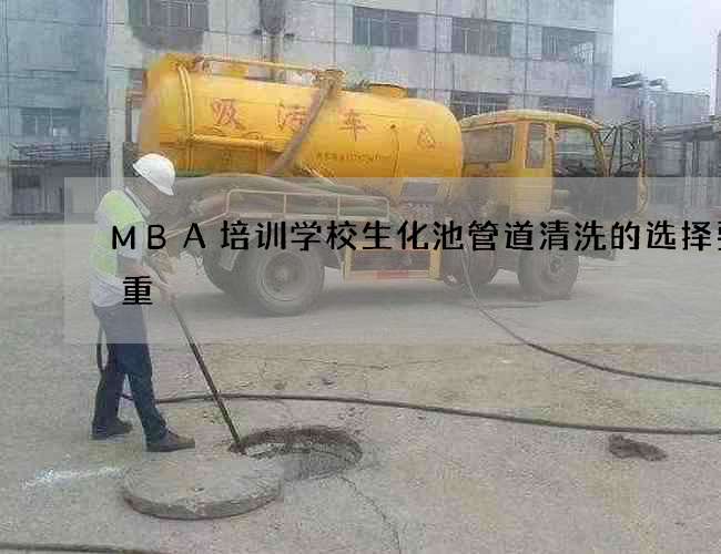 MBA培训学校生化池管道清洗的选择要慎重