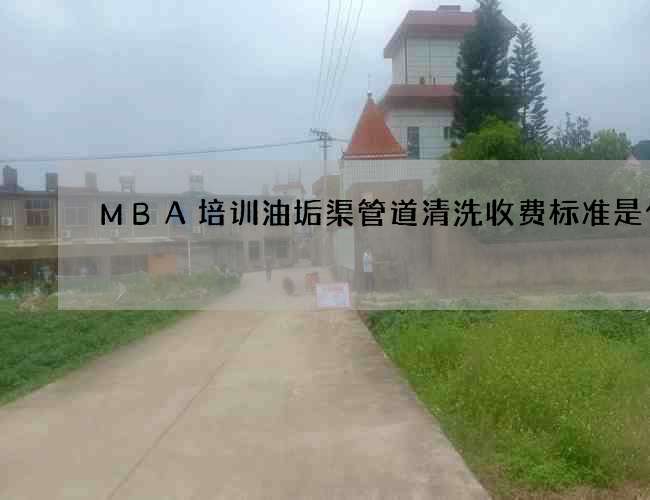 MBA培训油垢渠管道清洗收费标准是什么