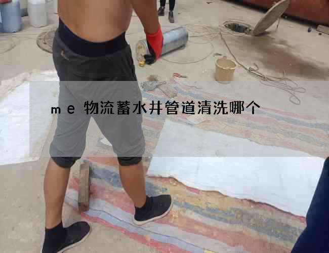 me物流蓄水井管道清洗哪个