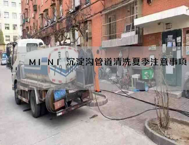 MINI沉淀沟管道清洗夏季注意事项