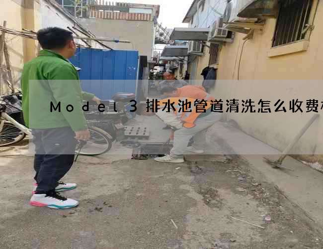 Model3排水池管道清洗怎么收费标准