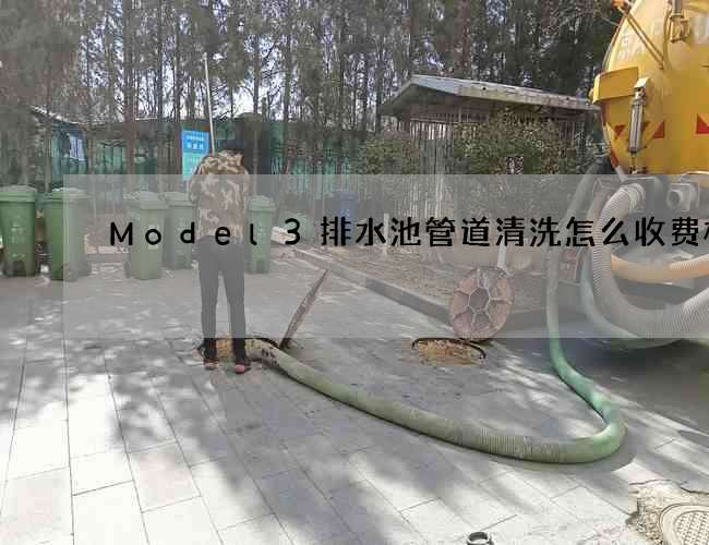 Model3排水池管道清洗怎么收费标准