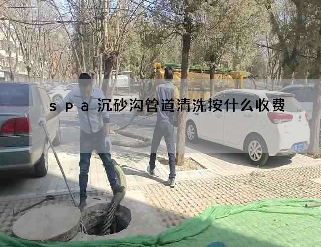 spa沉砂沟管道清洗按什么收费
