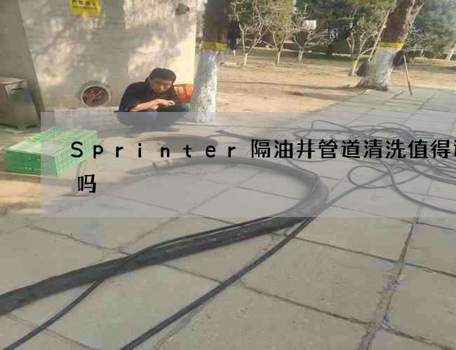 Sprinter隔油井管道清洗值得选择吗