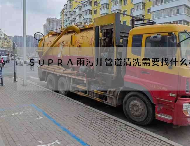 SUPRA雨污井管道清洗需要找什么样的