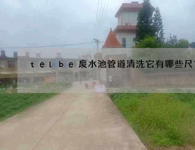 telbe废水池管道清洗它有哪些尺寸?