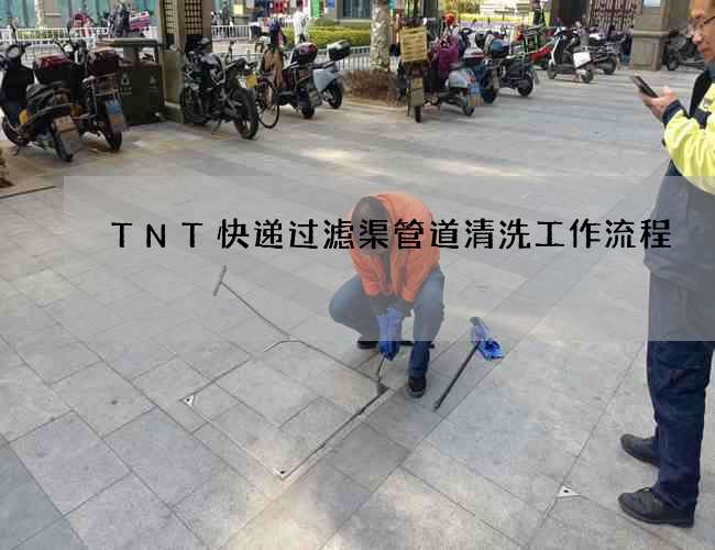 TNT快递过滤渠管道清洗工作流程