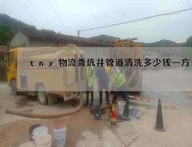 tny物流粪坑井管道清洗多少钱一方