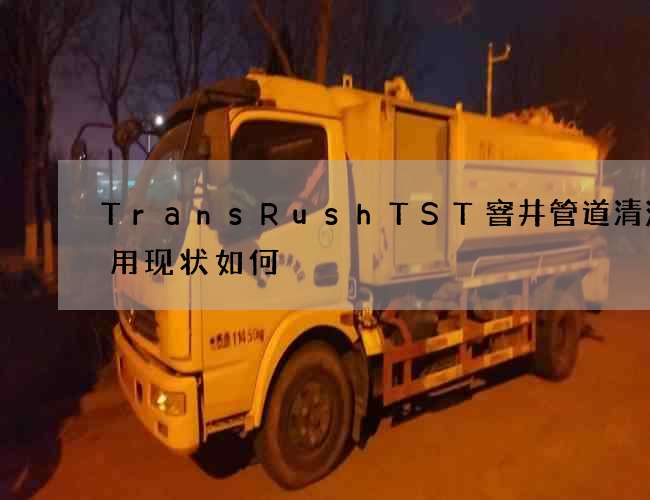 TransRushTST窨井管道清洗应用现状如何
