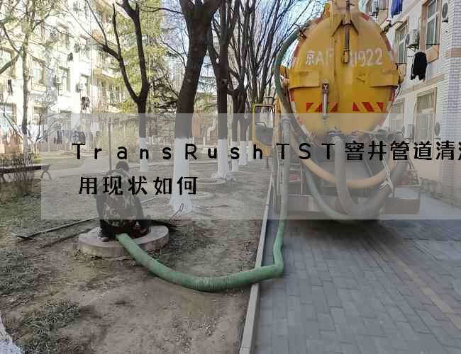 TransRushTST窨井管道清洗应用现状如何