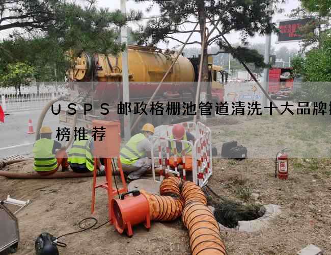 USPS邮政格栅池管道清洗十大品牌排行榜推荐