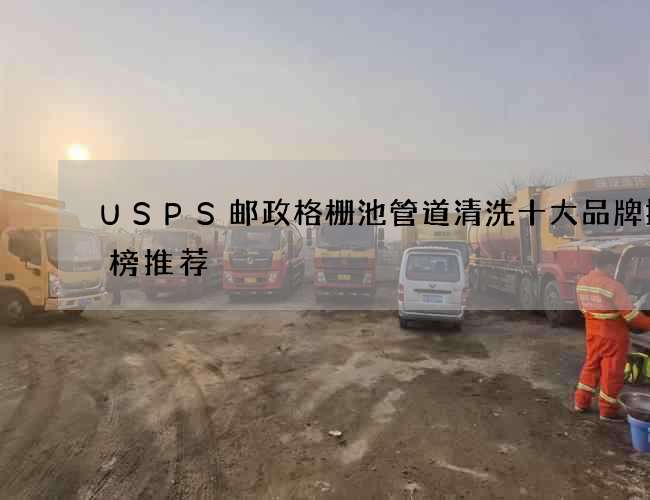 USPS邮政格栅池管道清洗十大品牌排行榜推荐