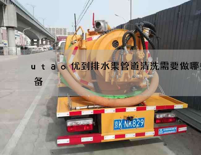 utao优到排水渠管道清洗需要做哪些准备