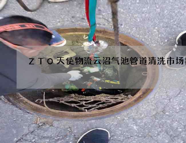 ZTO天使物流云沼气池管道清洗市场报价