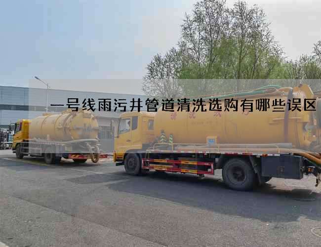 一号线雨污井管道清洗选购有哪些误区