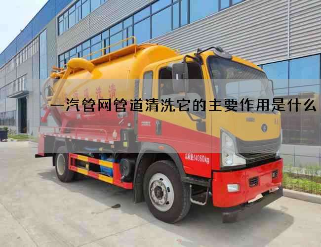 一汽管网管道清洗它的主要作用是什么
