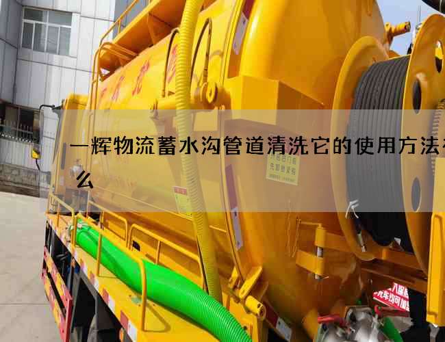 一辉物流蓄水沟管道清洗它的使用方法有什么