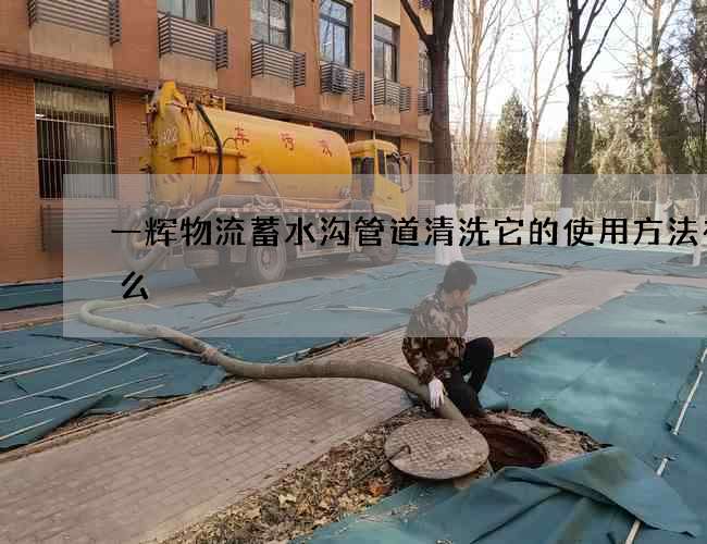 一辉物流蓄水沟管道清洗它的使用方法有什么