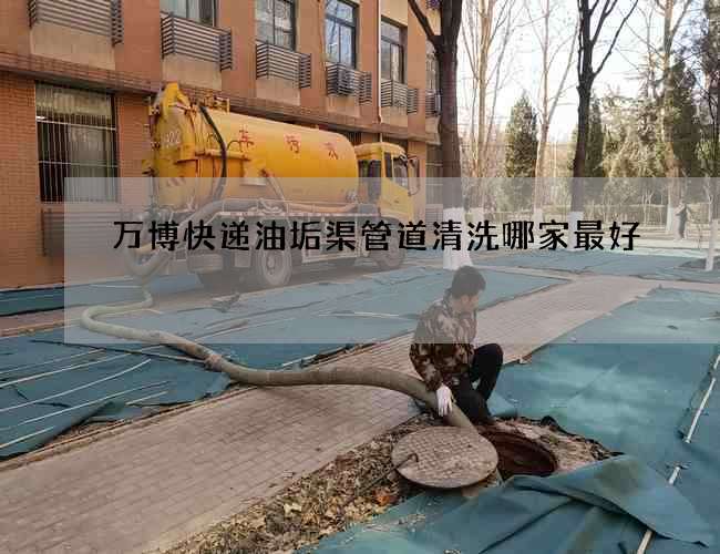 万博快递油垢渠管道清洗哪家最好