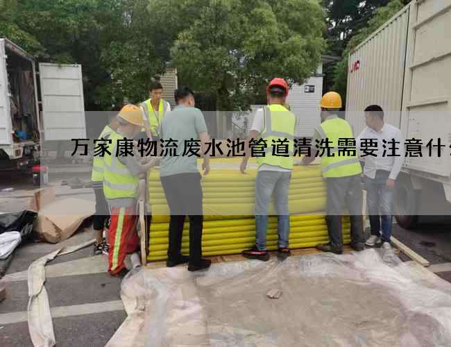 万家康物流废水池管道清洗需要注意什么