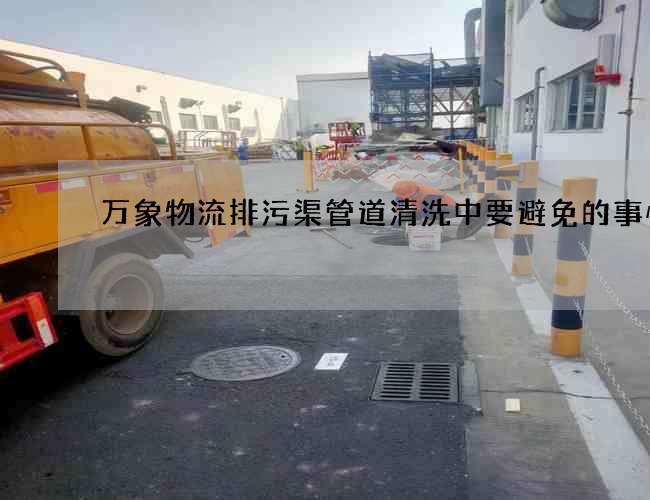 万象物流排污渠管道清洗中要避免的事情