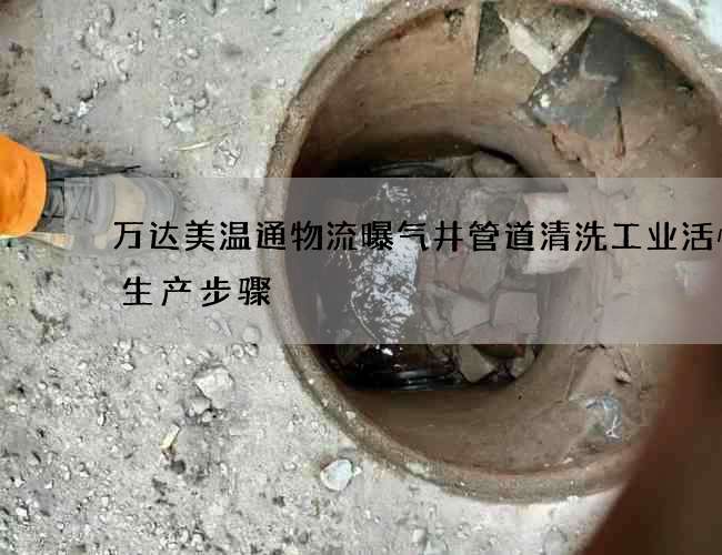万达美温通物流曝气井管道清洗工业活性炭生产步骤