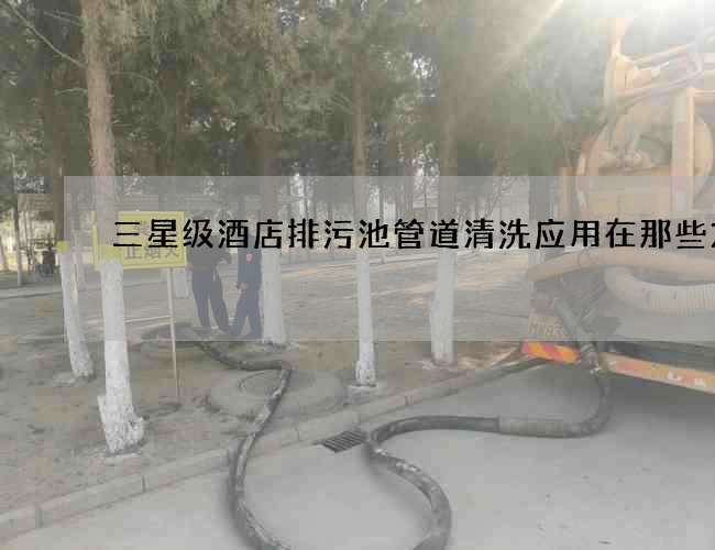 三星级酒店排污池管道清洗应用在那些方面