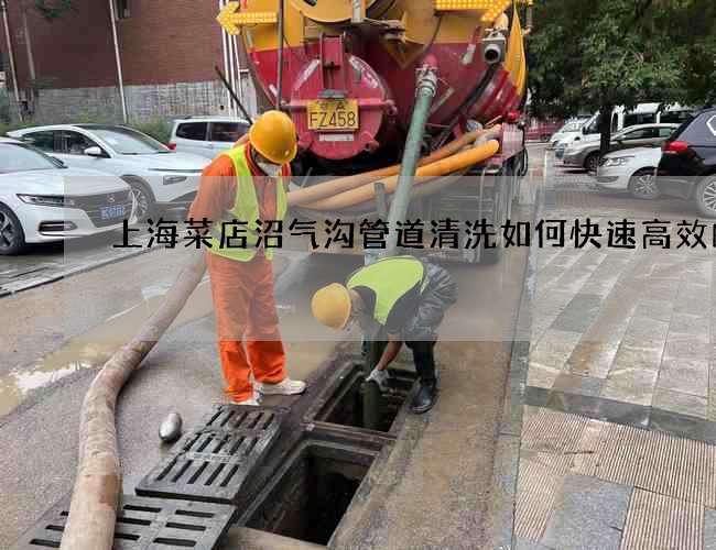 上海菜店沼气沟管道清洗如何快速高效的