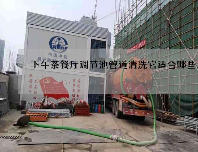 下午茶餐厅调节池管道清洗它适合哪些人群
