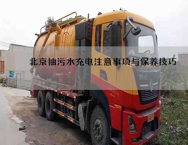 北京抽污水充电注意事项与保养技巧