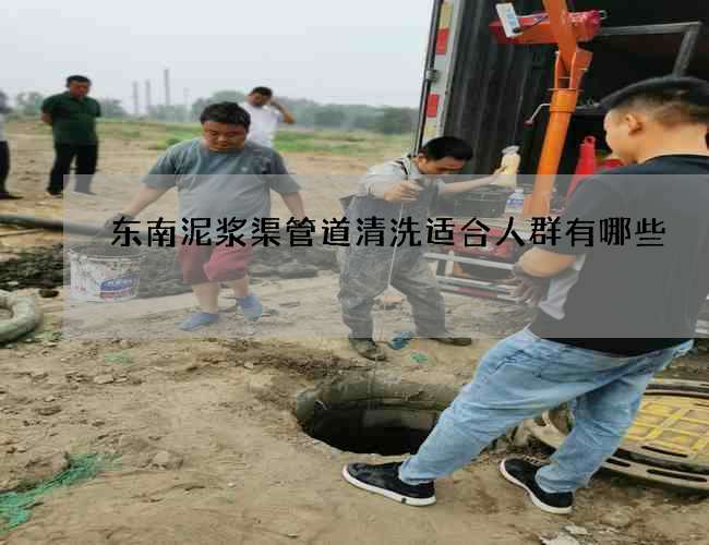 东南泥浆渠管道清洗适合人群有哪些