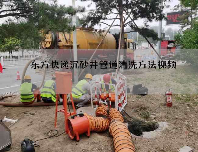 东方快递沉砂井管道清洗方法视频