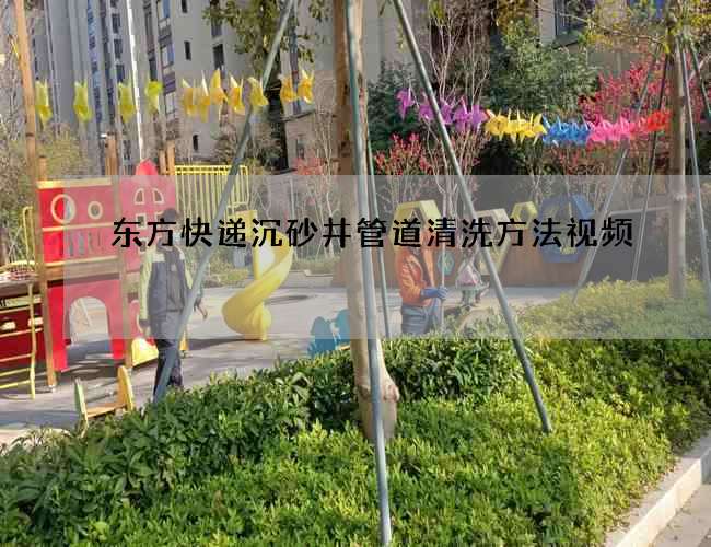 东方快递沉砂井管道清洗方法视频